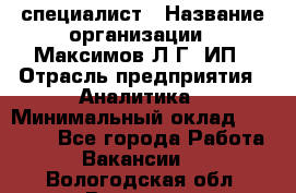 IT специалист › Название организации ­ Максимов Л.Г, ИП › Отрасль предприятия ­ Аналитика › Минимальный оклад ­ 30 000 - Все города Работа » Вакансии   . Вологодская обл.,Вологда г.